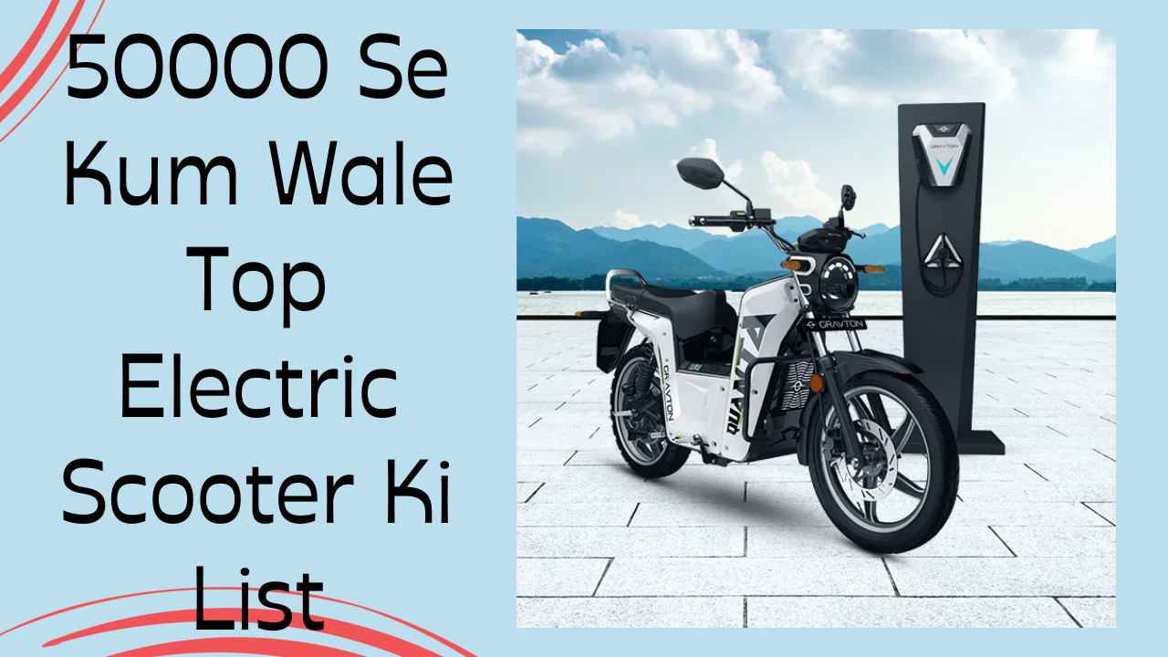 50000 Se Kum Wale Top Electric Scooter Ki List Hindi