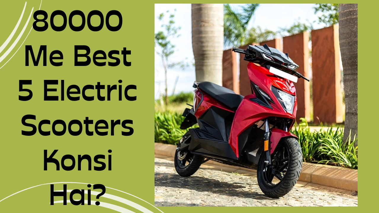 80000 Me Best 5 Electric Scooters Konsi Hai