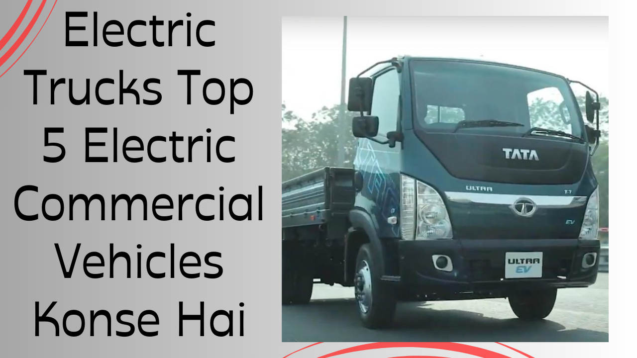 Electric Trucks Top 5 Electric Commercial Vehicles Konse Hai Hindi